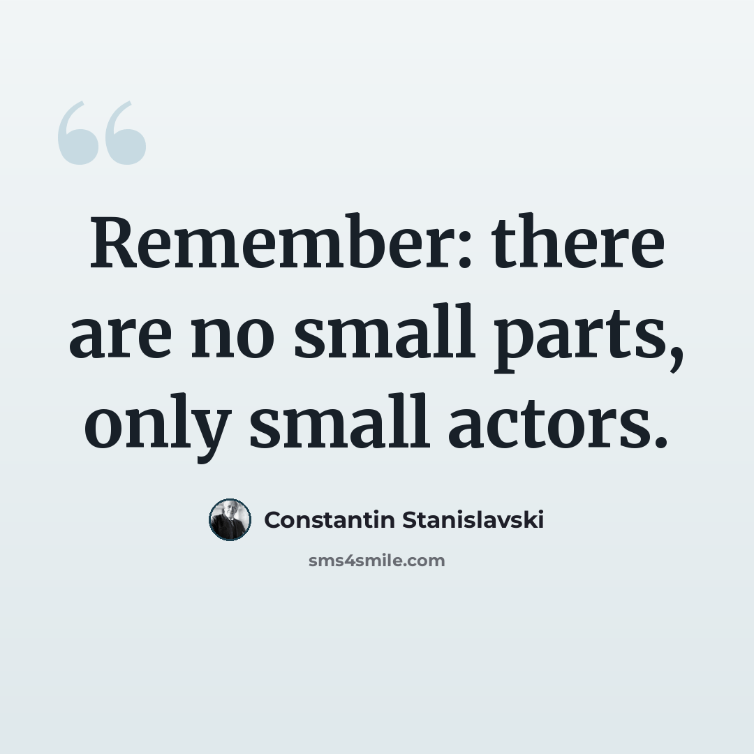 “Remember: there are no small parts, only small actors.” quote by Constantin Stanislavski