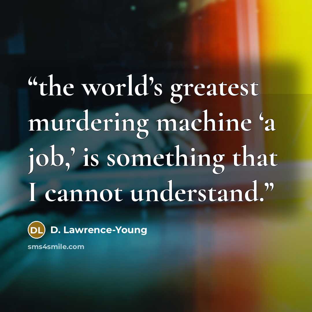 “the world’s greatest murdering machine ‘a job,’ is something that I cannot understand.” quote by D. Lawrence-Young