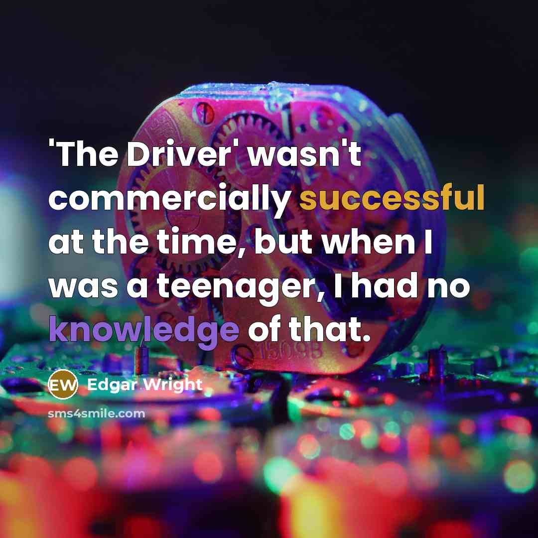“'The Driver' wasn't commercially successful at the time, but when I was a teenager, I had no knowledge of that.” quote by Edgar Wright
