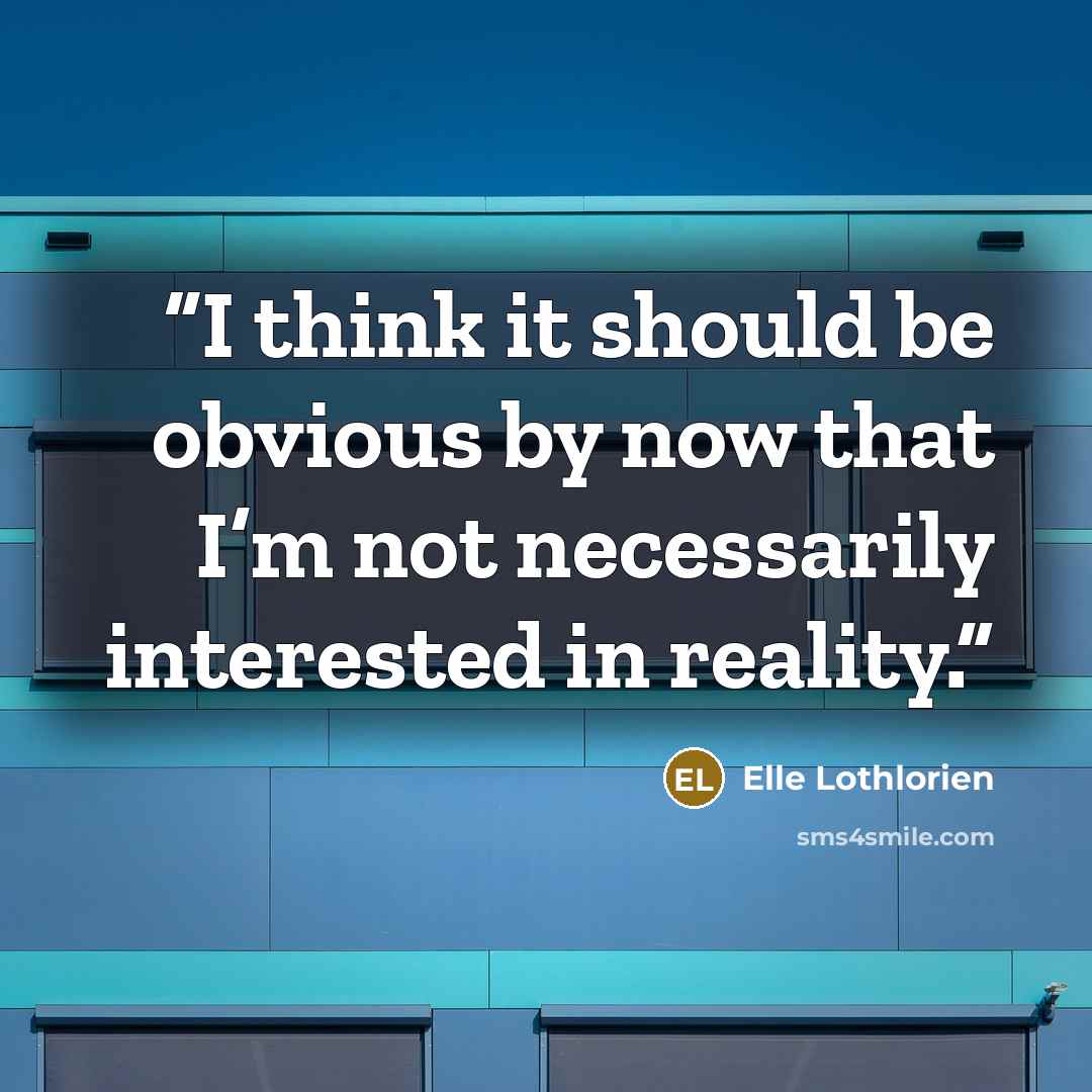 “I think it should be obvious by now that I’m not necessarily interested in reality.” quote by Elle Lothlorien