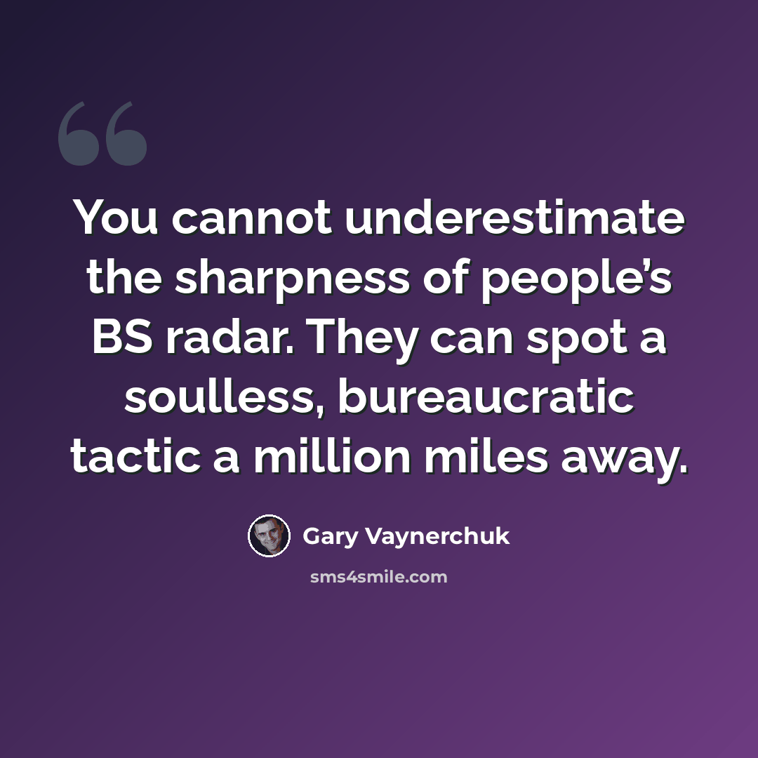 “You cannot underestimate the sharpness of people’s BS radar. They can spot a soulless, bureaucratic tactic a million miles away.” quote by Gary Vaynerchuk