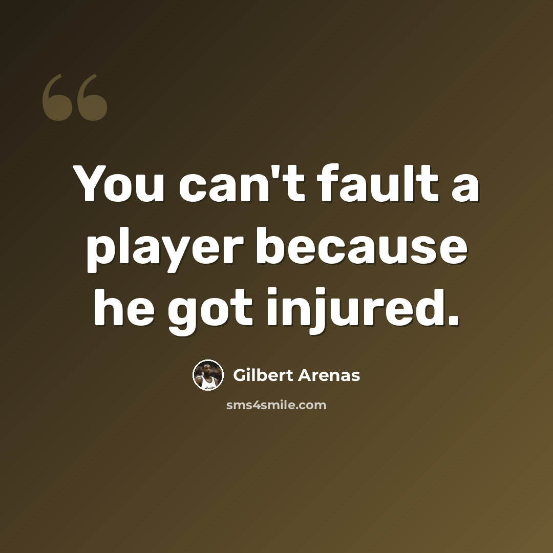 “You can't fault a player because he got injured.” quote by Gilbert Arenas