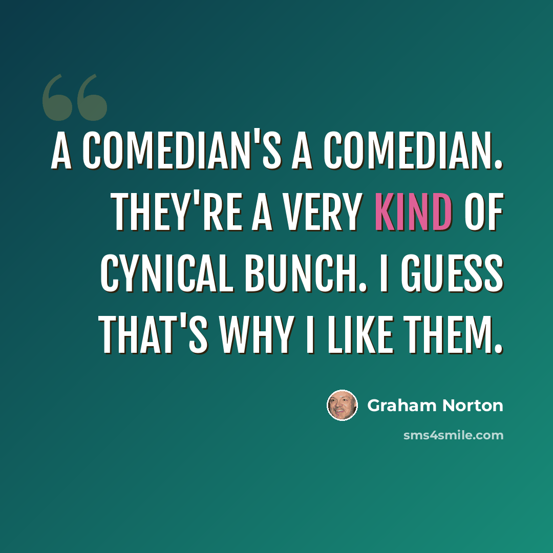 “A comedian's a comedian. They're a very kind of cynical bunch. I guess that's why I like them.” quote by Graham Norton