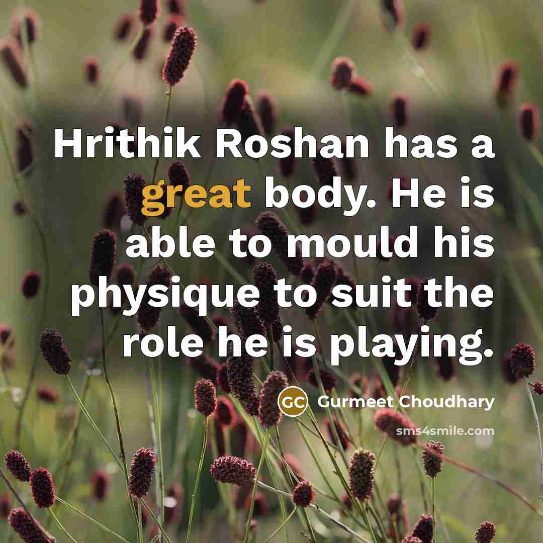“Hrithik Roshan has a great body. He is able to mould his physique to suit the role he is playing.” quote by Gurmeet Choudhary