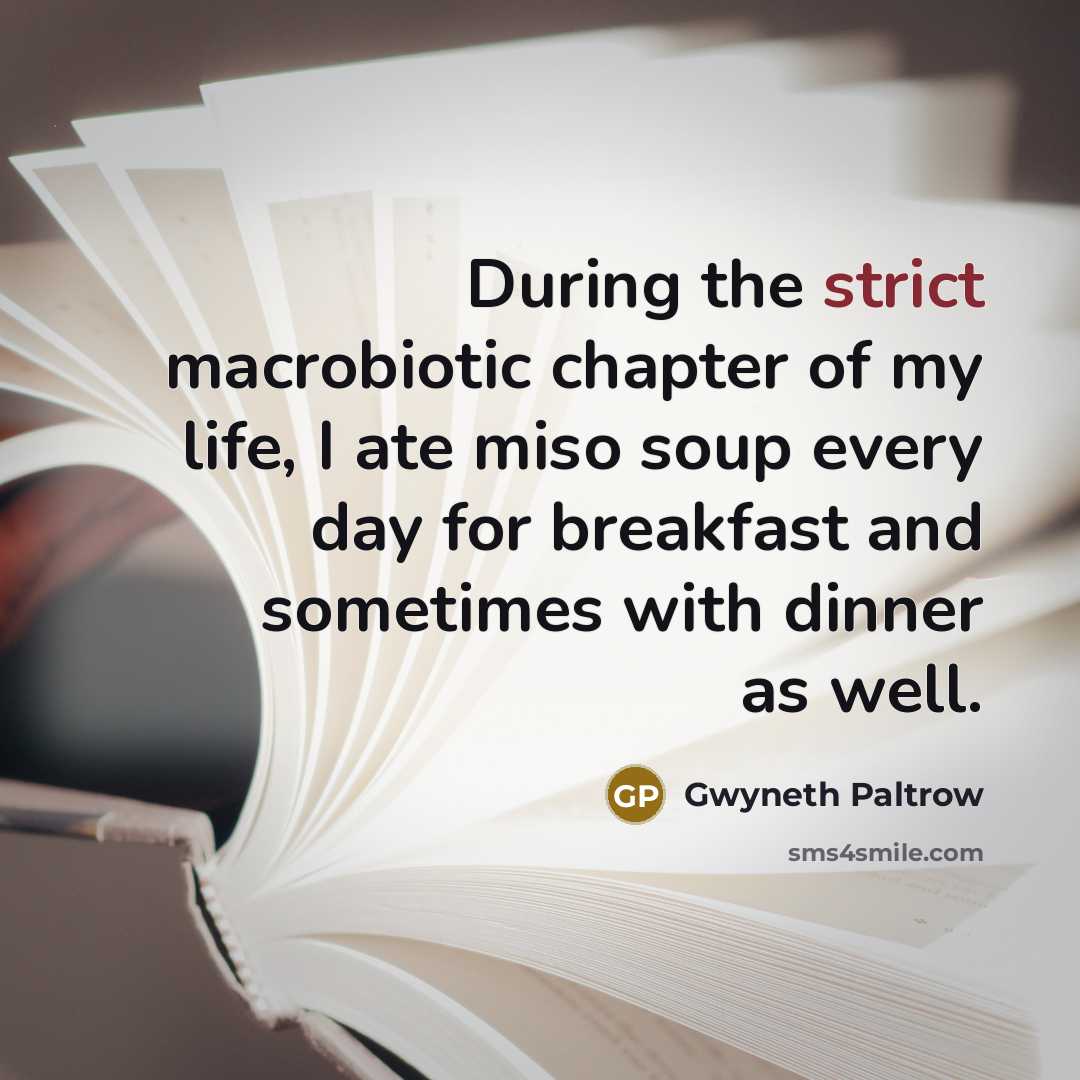 “During the strict macrobiotic chapter of my life, I ate miso soup every day for breakfast and sometimes with dinner as well.” quote by Gwyneth Paltrow
