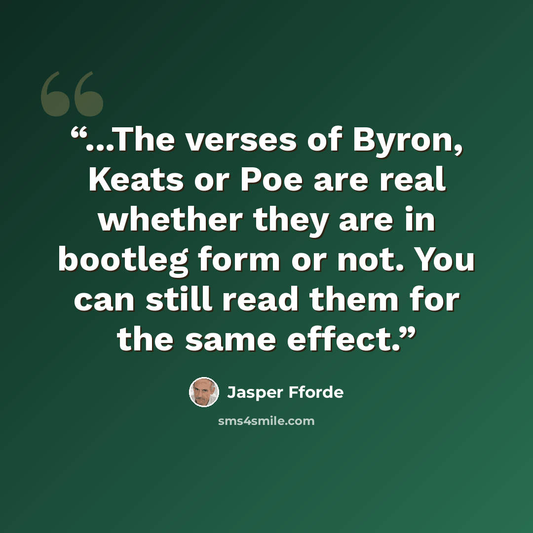 “...The verses of Byron, Keats or Poe are real whether they are in bootleg form or not. You can still read them for the same effect.” quote by Jasper Fforde