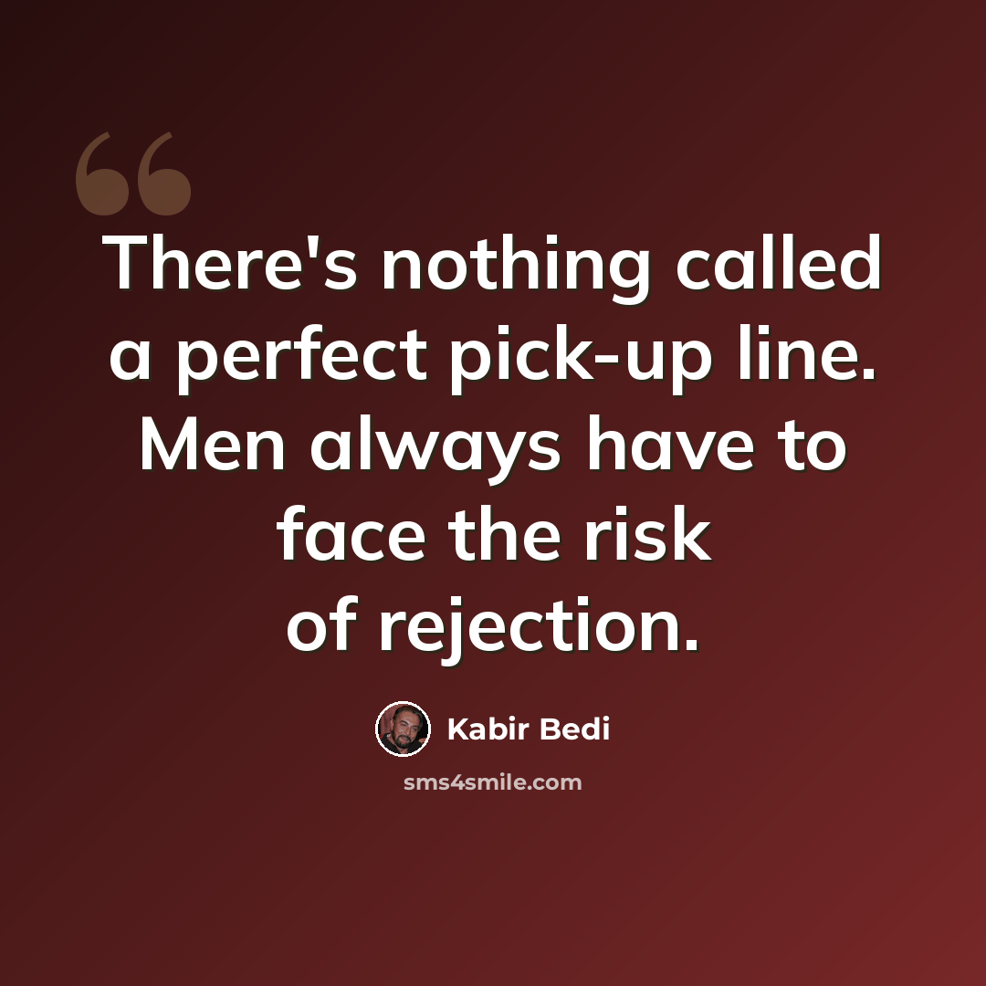 “There's nothing called a perfect pick-up line. Men always have to face the risk of rejection.” quote by Kabir Bedi