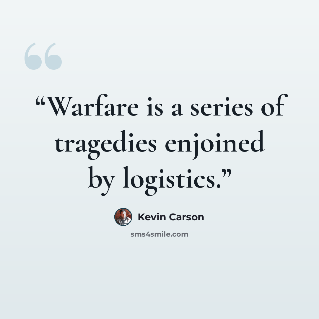 “Warfare is a series of tragedies enjoined by logistics.” quote by Kevin Carson