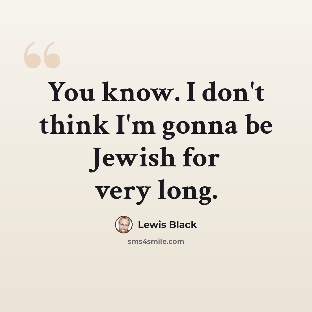 “You know. I don't think I'm gonna be Jewish for very long.” quote by Lewis Black