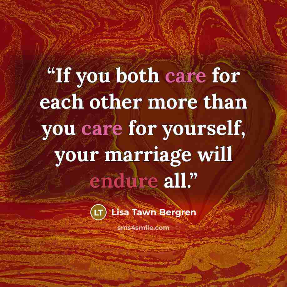 “If you both care for each other more than you care for yourself, your marriage will endure all.” quote by Lisa Tawn Bergren