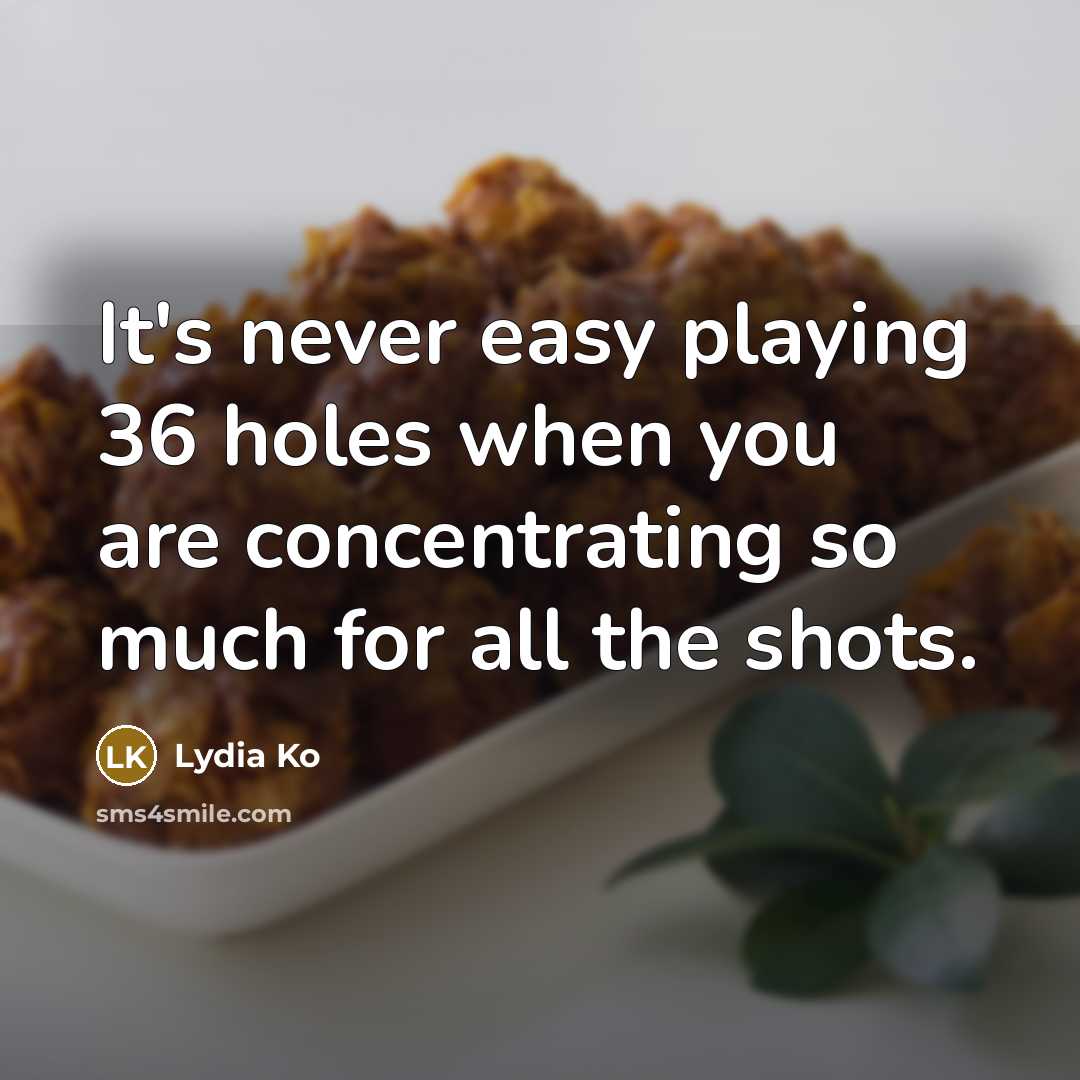 “It's never easy playing 36 holes when you are concentrating so much for all the shots.” quote by Lydia Ko