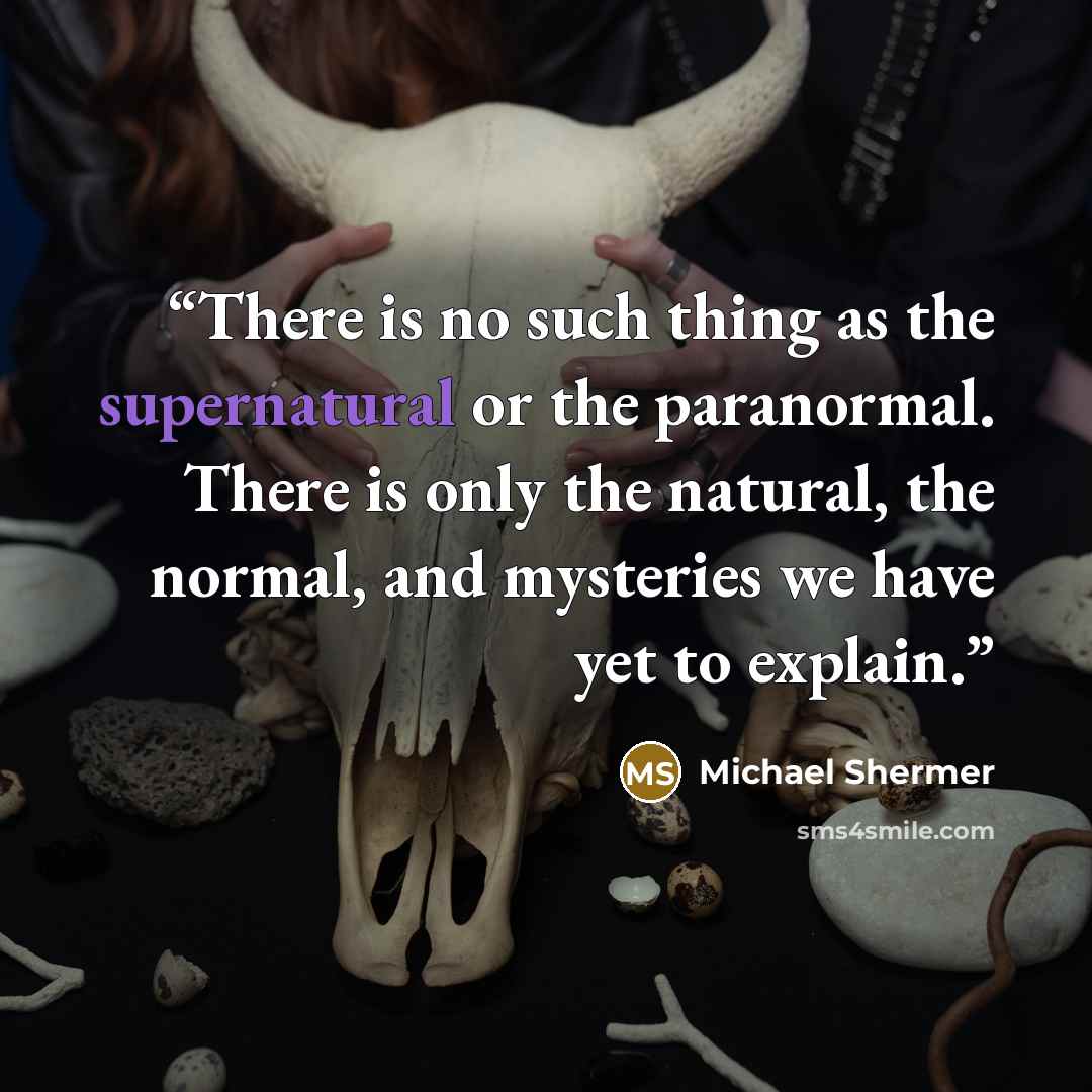 “There is no such thing as the supernatural or the paranormal. There is only the natural, the normal, and mysteries we have yet to explain.” quote by Michael Shermer