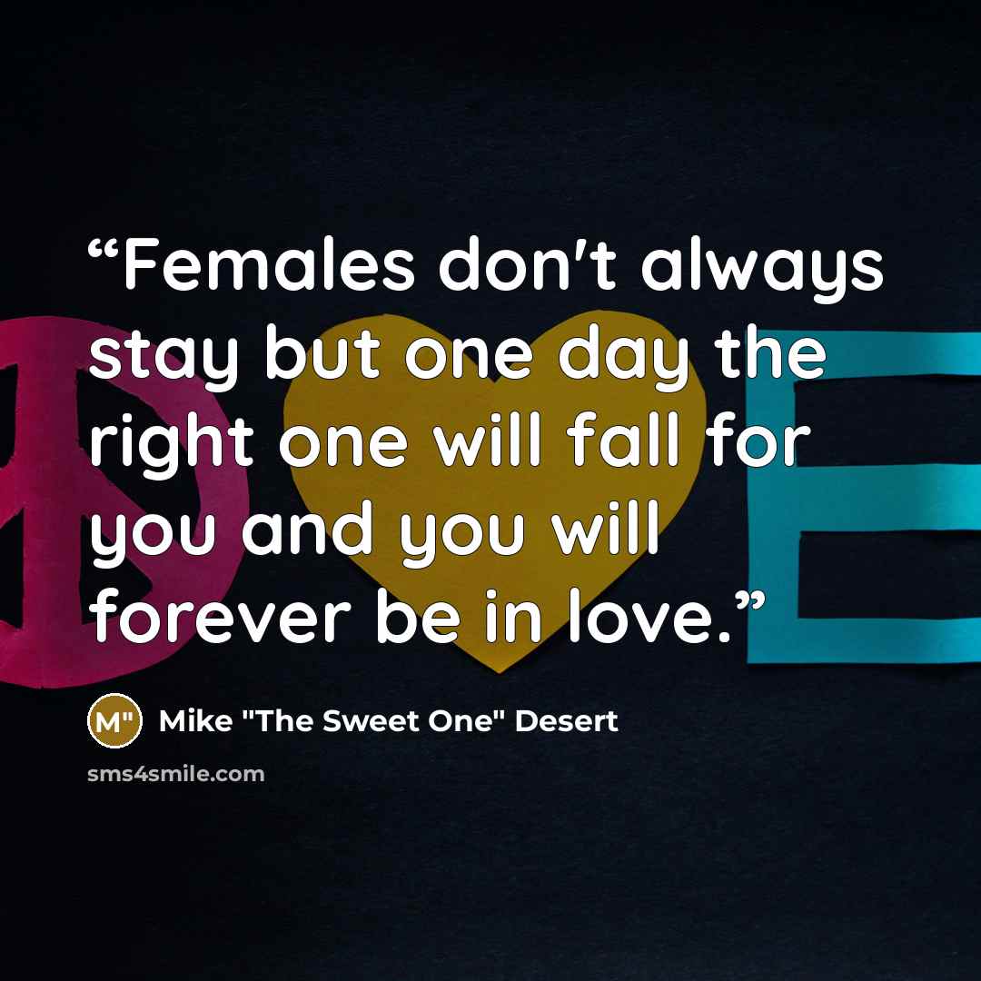 “Females don't always stay but one day the right one will fall for you and you will forever be in love.” quote by Mike "The Sweet One" Desert