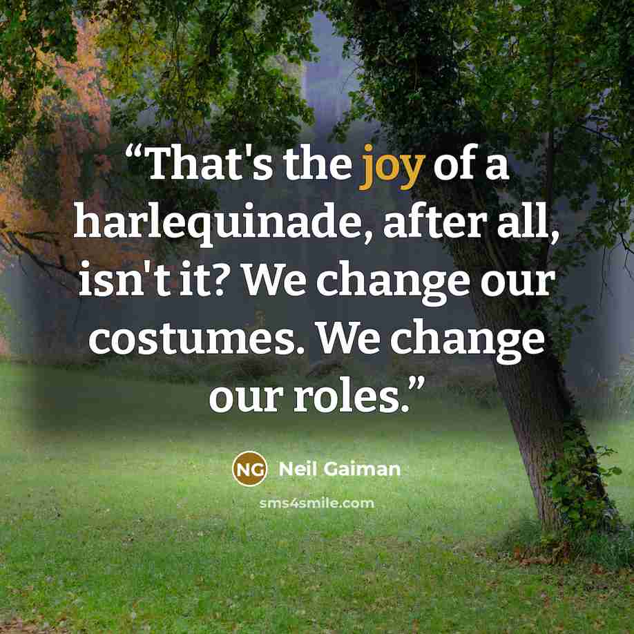 “That's the joy of a harlequinade, after all, isn't it? We change our costumes. We change our roles.” quote by Neil Gaiman