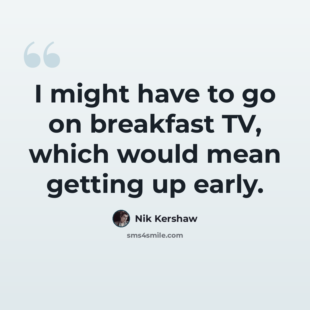 “I might have to go on breakfast TV, which would mean getting up early.” quote by Nik Kershaw