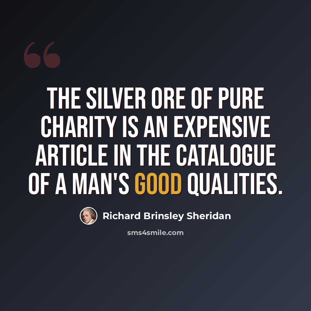 “The silver ore of pure charity is an expensive article in the catalogue of a man's good qualities.” quote by Richard Brinsley Sheridan
