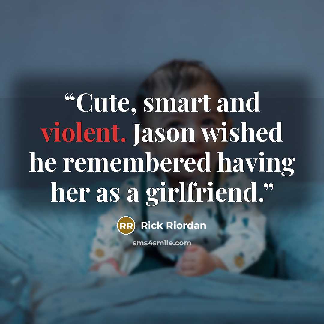 “Cute, smart and violent. Jason wished he remembered having her as a girlfriend.” quote by Rick Riordan