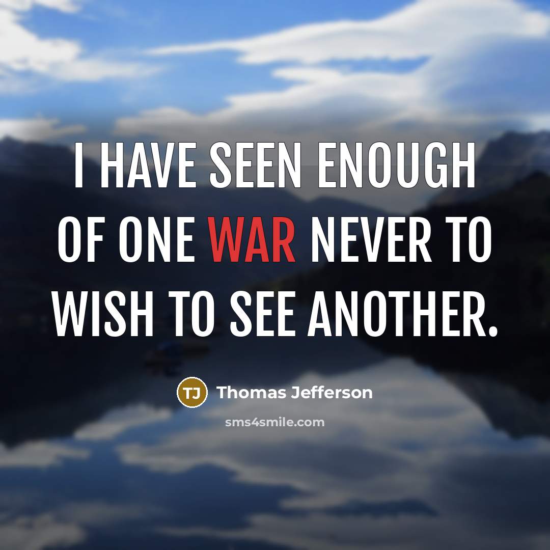 “I have seen enough of one war never to wish to see another.” quote by Thomas Jefferson