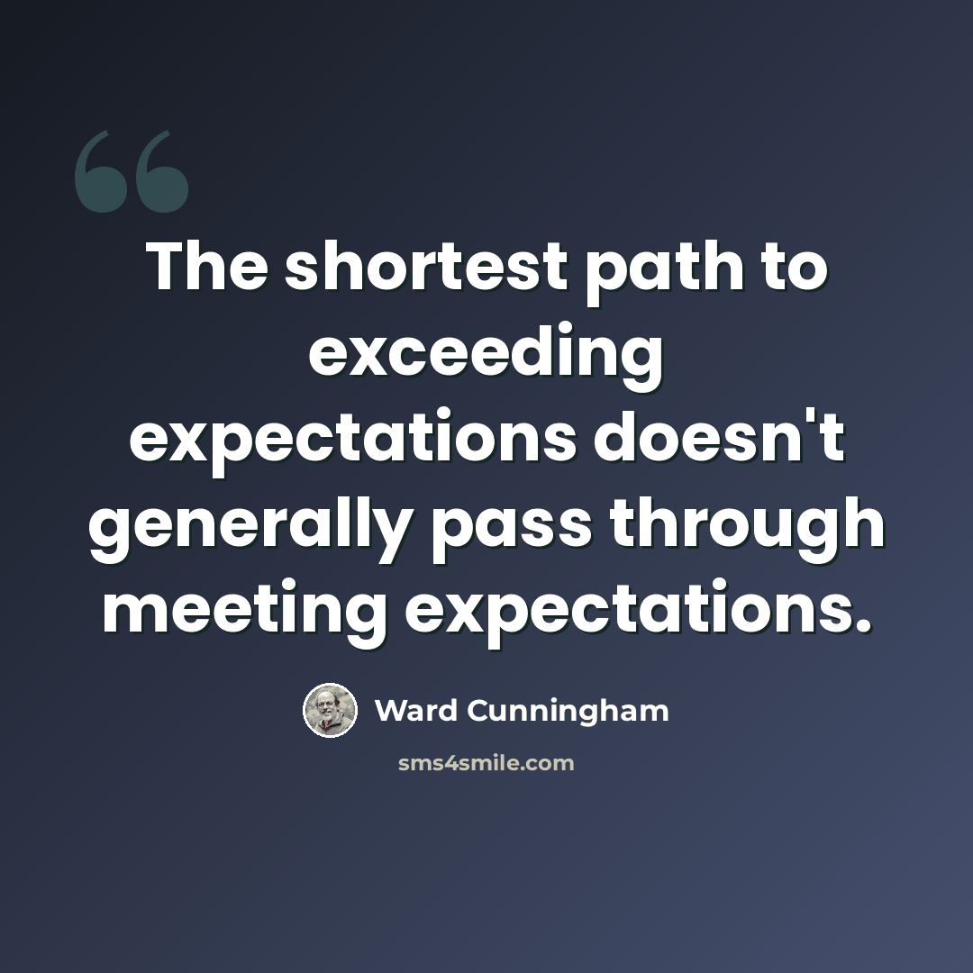 “The shortest path to exceeding expectations doesn't generally pass through meeting expectations.” quote by Ward Cunningham