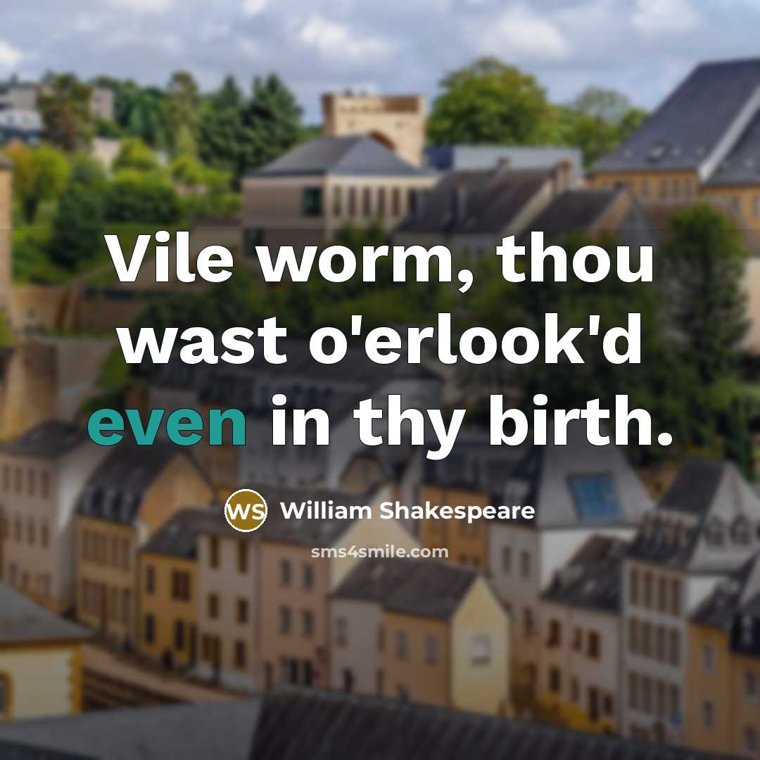 “Vile worm, thou wast o'erlook'd even in thy birth.” quote by William Shakespeare