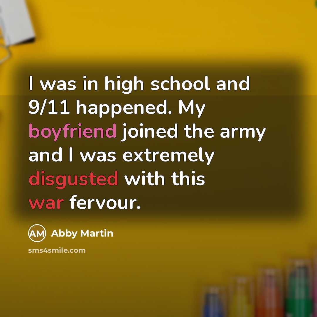 “I was in high school and 9/11 happened. My boyfriend joined the army and I was extremely disgusted with this war fervour.” quote by Abby Martin