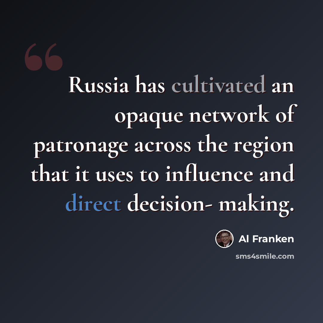 “Russia has cultivated an opaque network of patronage across the region that it uses to influence and direct decision- making.” quote by Al Franken