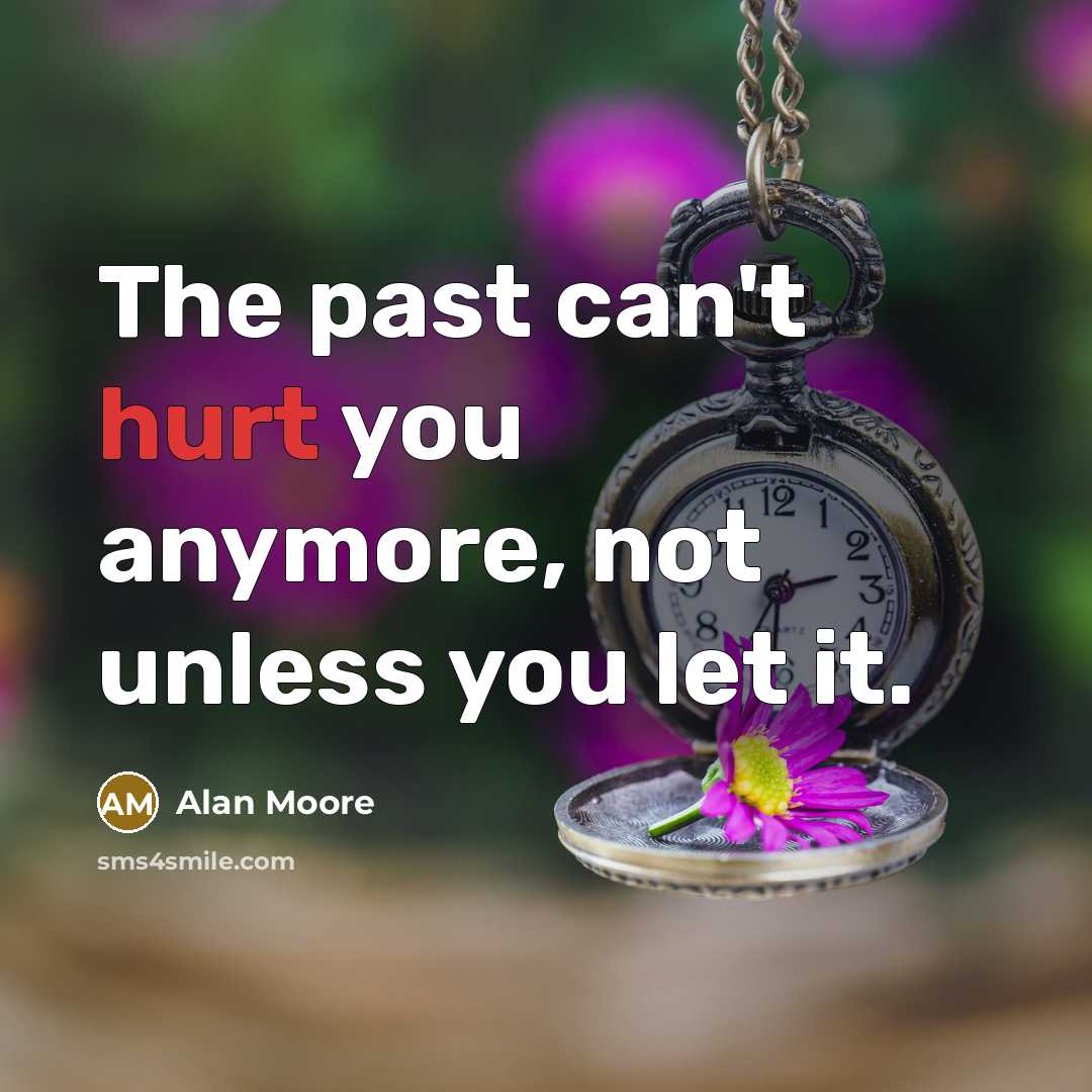 “The past can't hurt you anymore, not unless you let it.” quote by Alan Moore