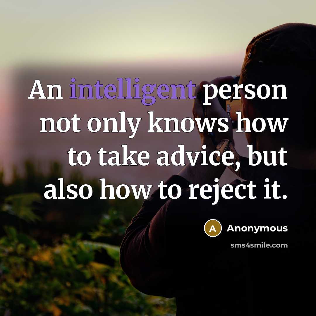 “An intelligent person not only knows how to take advice, but also how to reject it.” quote by Anonymous
