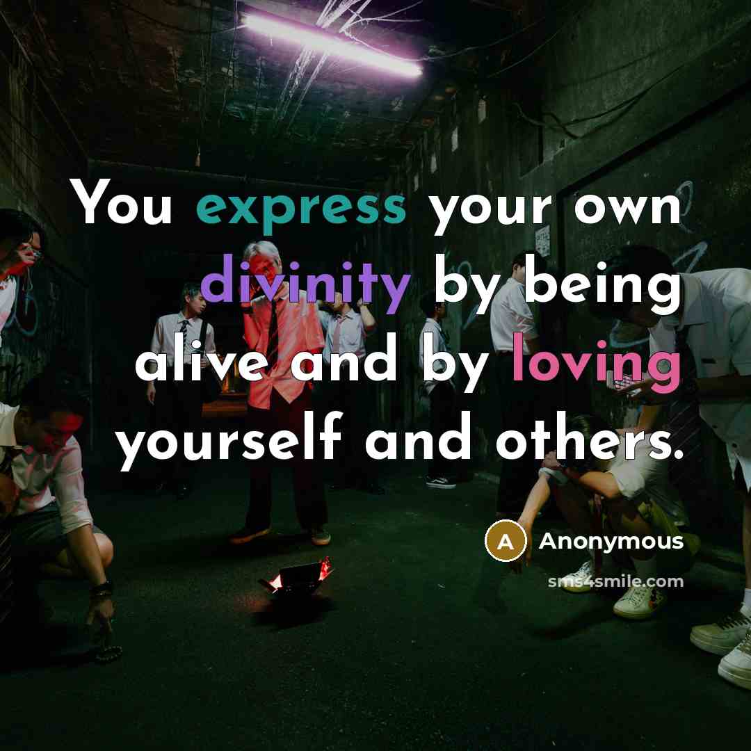 “You express your own divinity by being alive and by loving yourself and others.” quote by Anonymous