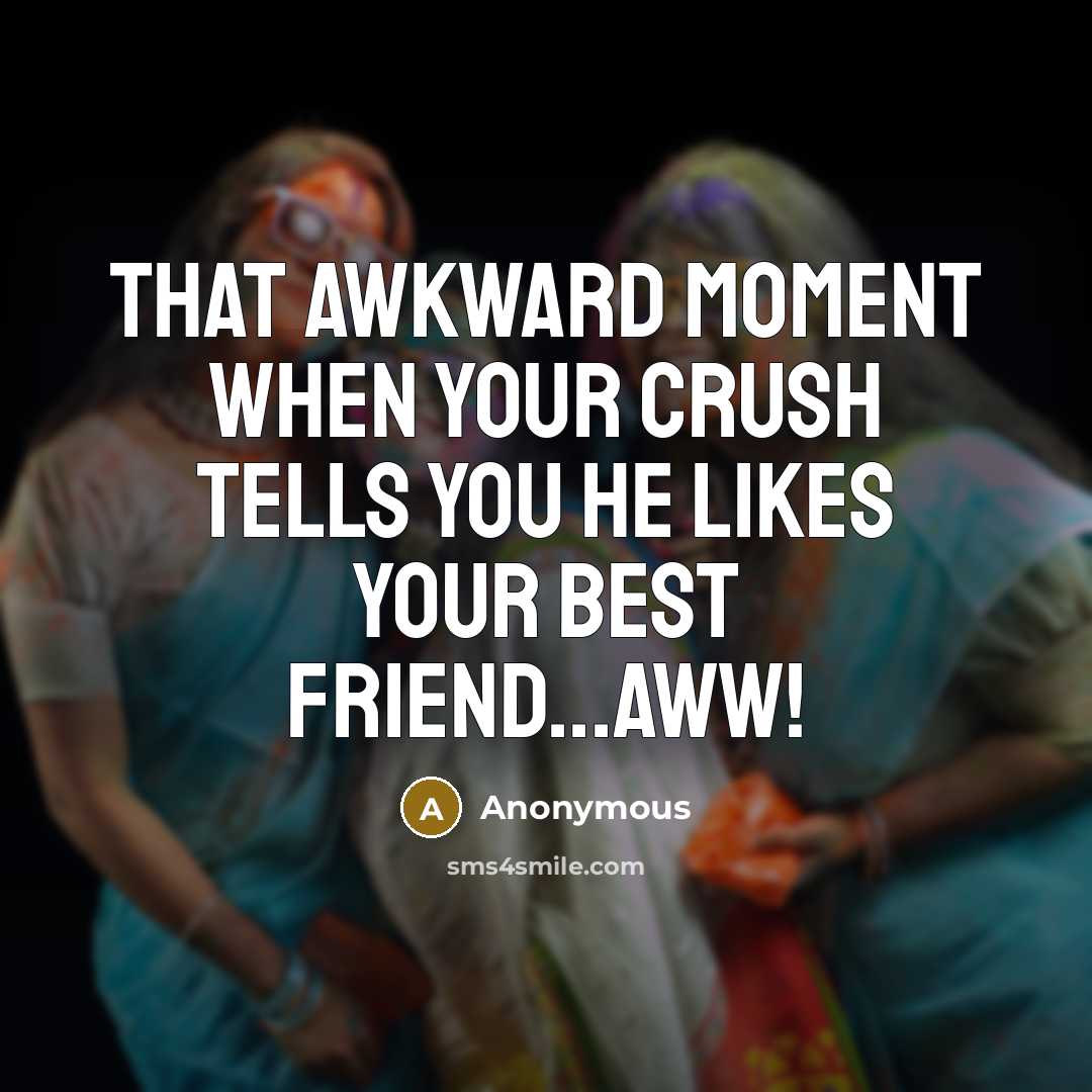 “That awkward moment when your crush tells you he likes your best friend...aww!” quote by Anonymous