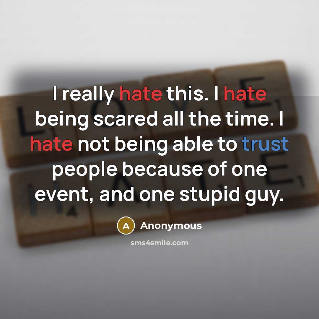“I really hate this. I hate being scared all the time. I hate not being able to trust people because of one event, and one stupid guy.” quote by Anonymous