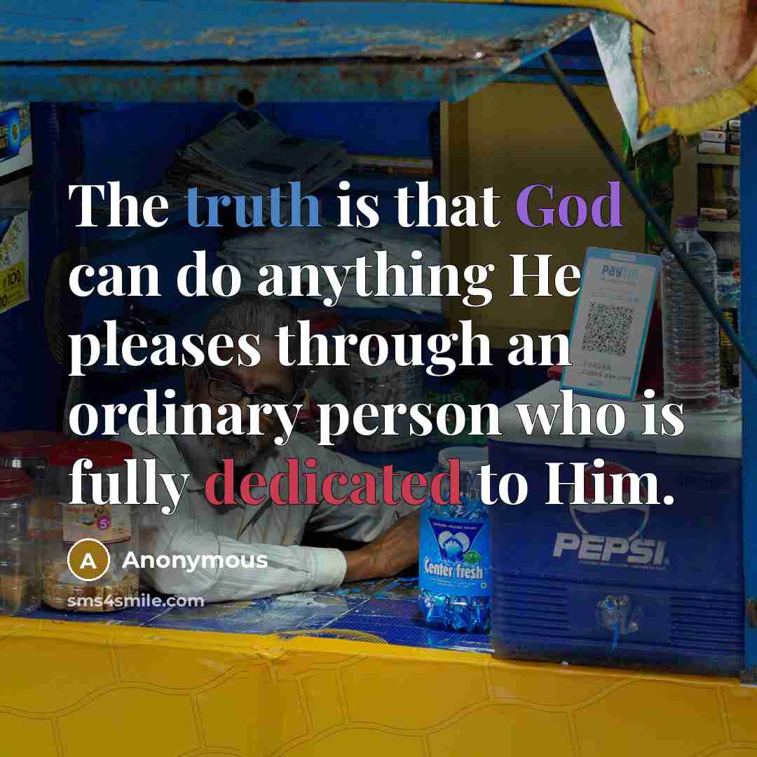 “The truth is that God can do anything He pleases through an ordinary person who is fully dedicated to Him.” quote by Anonymous