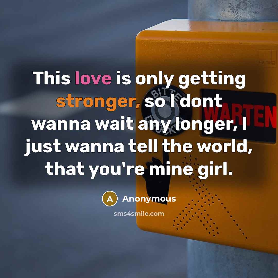 “This love is only getting stronger, so I dont wanna wait any longer, I just wanna tell the world, that you're mine girl.” quote by Anonymous