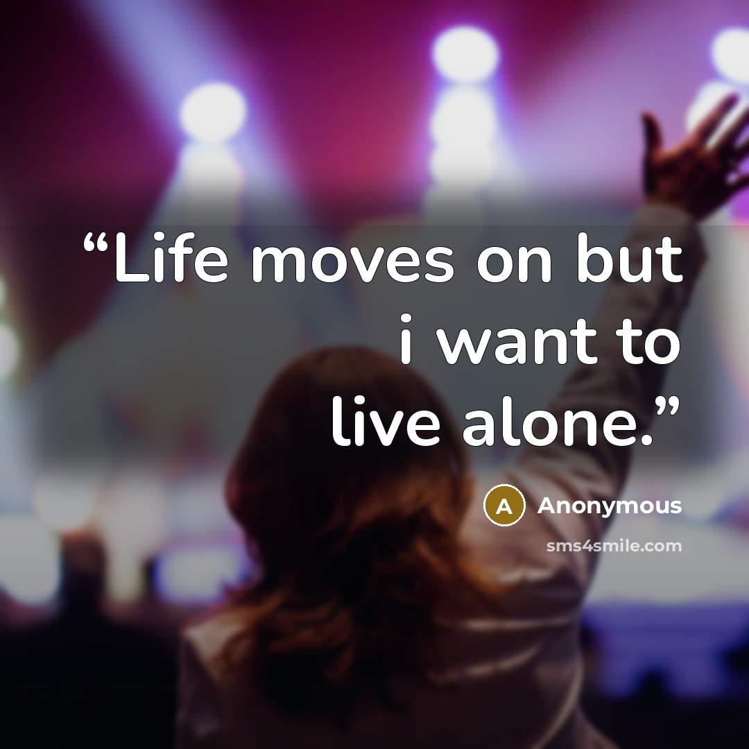 “Life moves on but i want to live alone.” quote by Anonymous