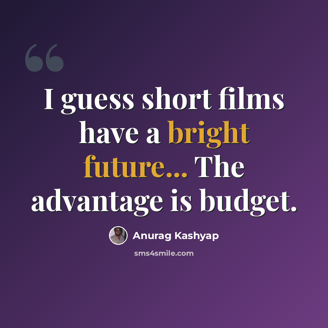 “I guess short films have a bright future... The advantage is budget.” quote by Anurag Kashyap