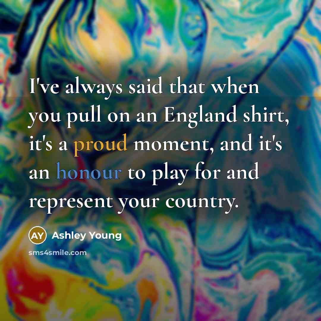 “I've always said that when you pull on an England shirt, it's a proud moment, and it's an honour to play for and represent your country.” quote by Ashley Young