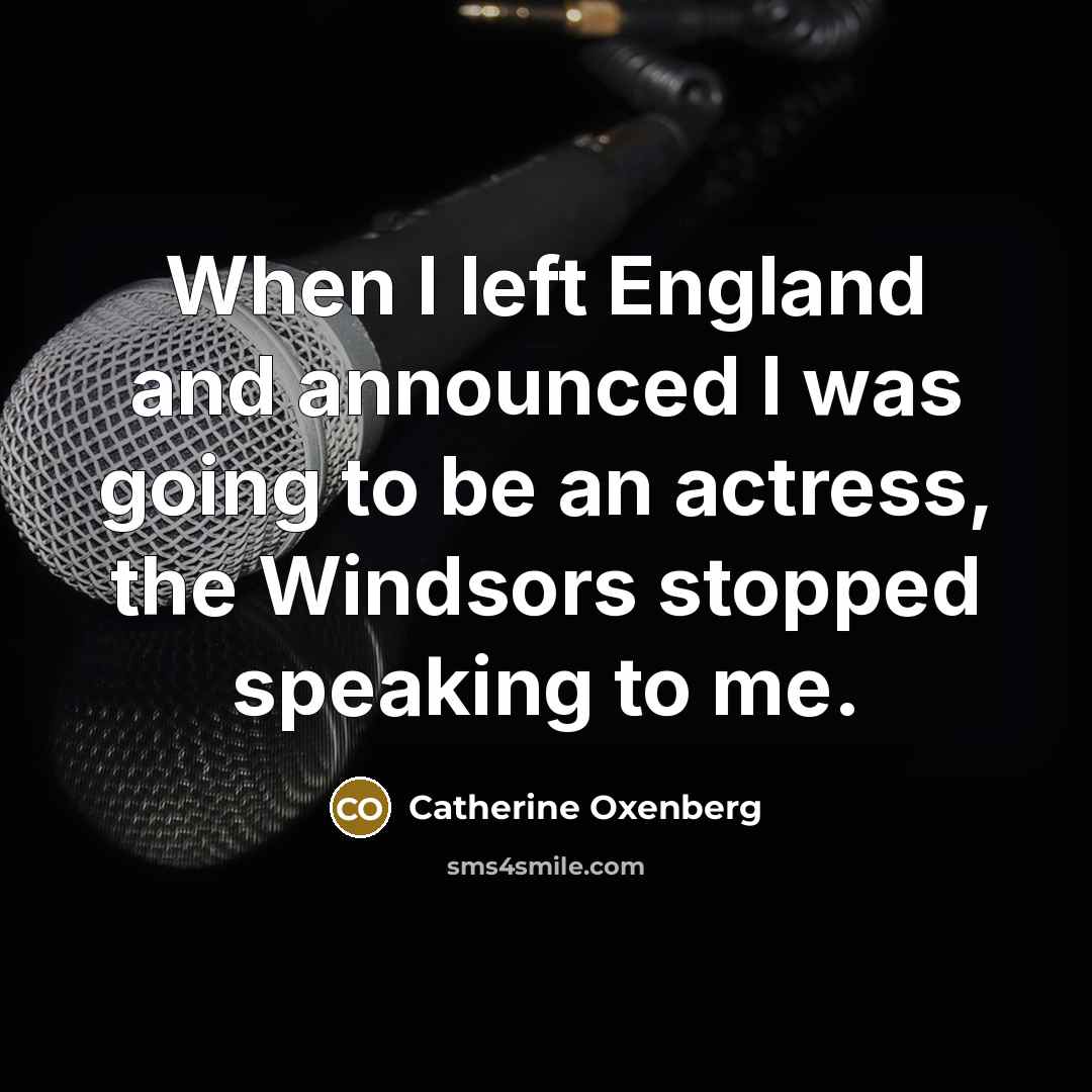 “When I left England and announced I was going to be an actress, the Windsors stopped speaking to me.” quote by Catherine Oxenberg