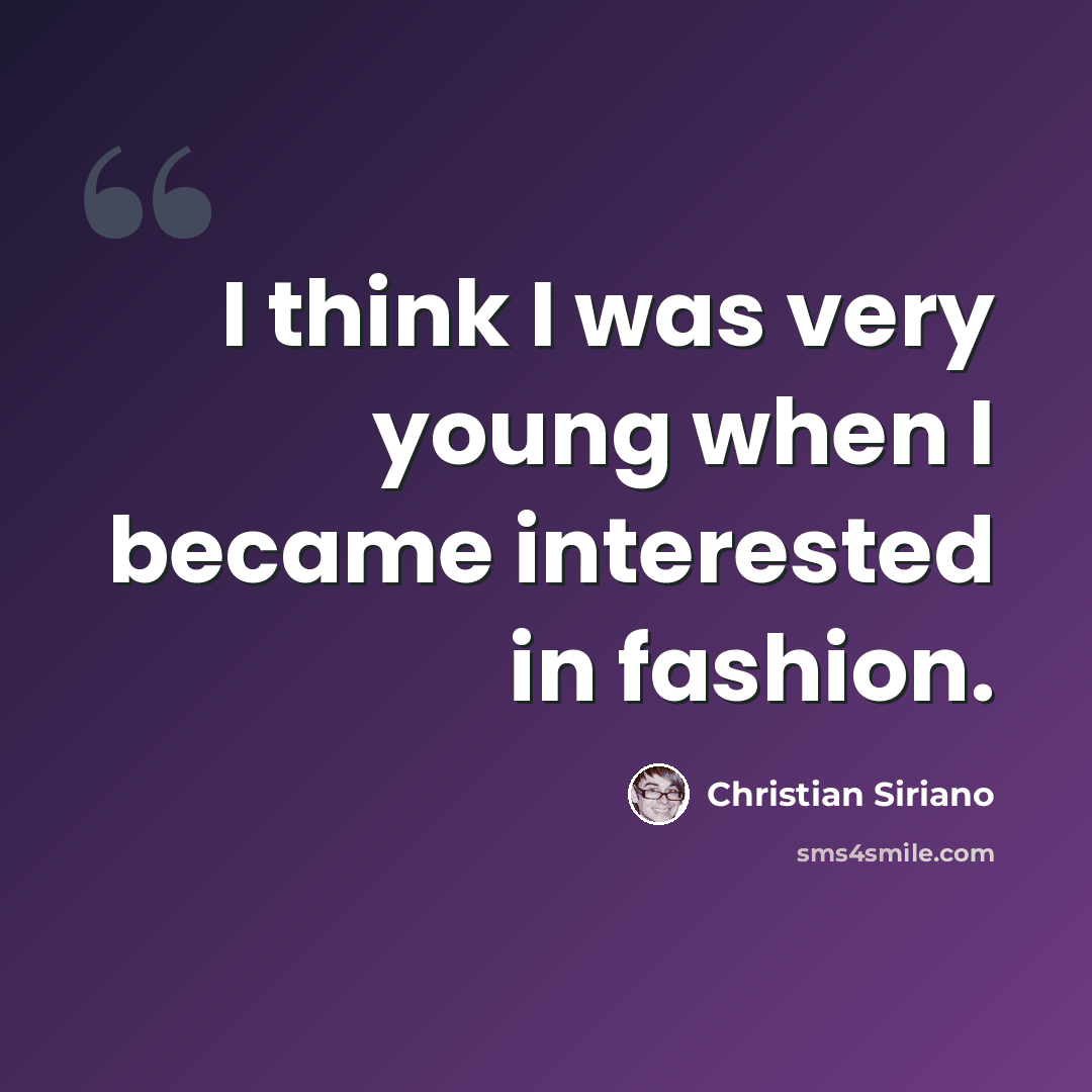 “I think I was very young when I became interested in fashion.” quote by Christian Siriano