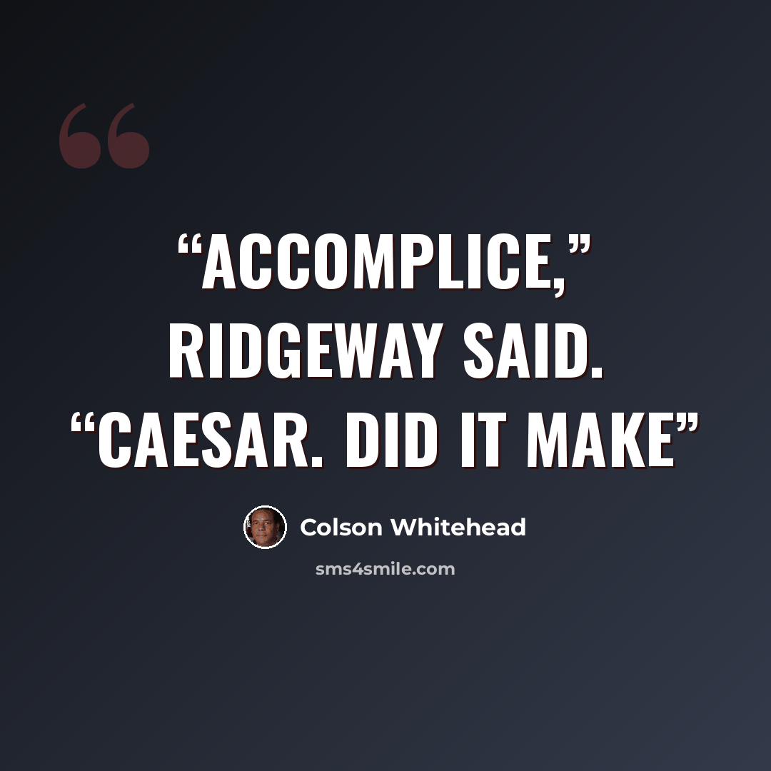 “accomplice,” Ridgeway said. “Caesar. Did it make” quote by Colson Whitehead