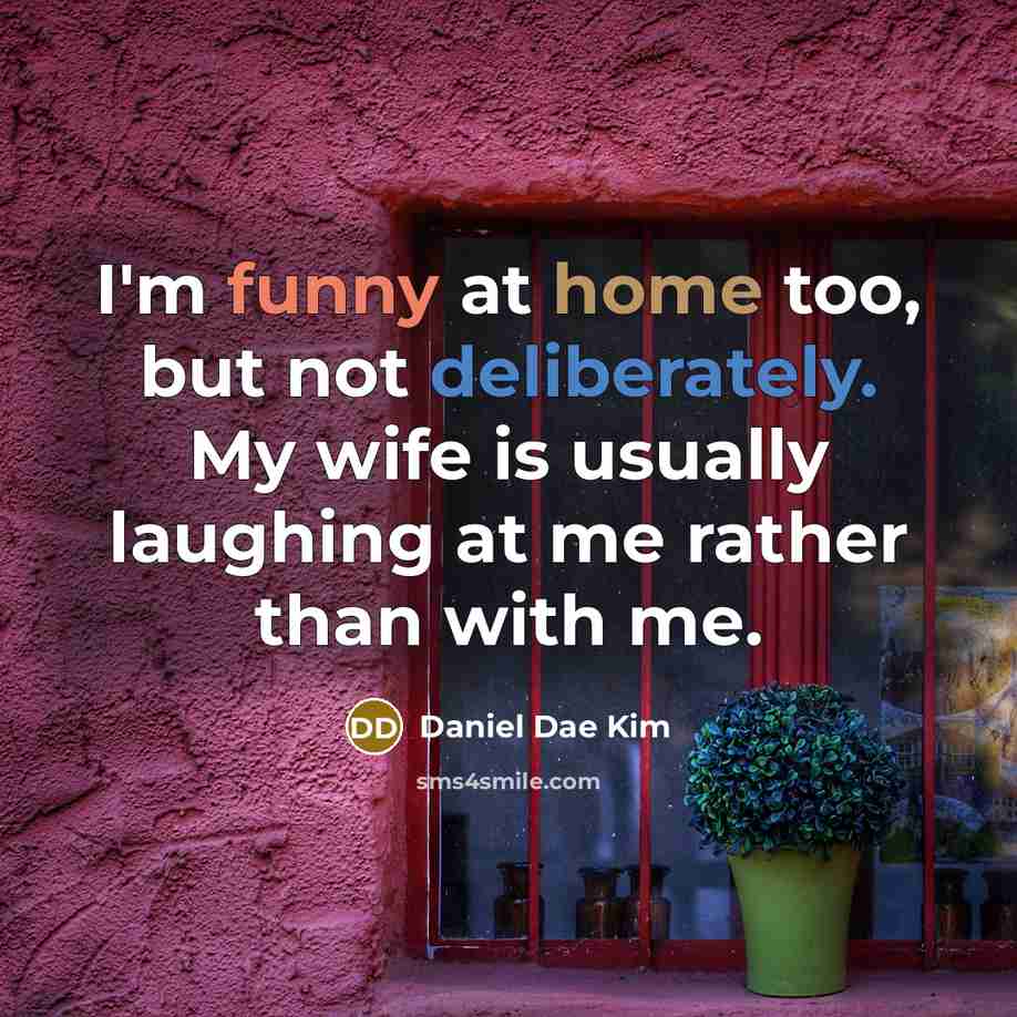 “I'm funny at home too, but not deliberately. My wife is usually laughing at me rather than with me.” quote by Daniel Dae Kim