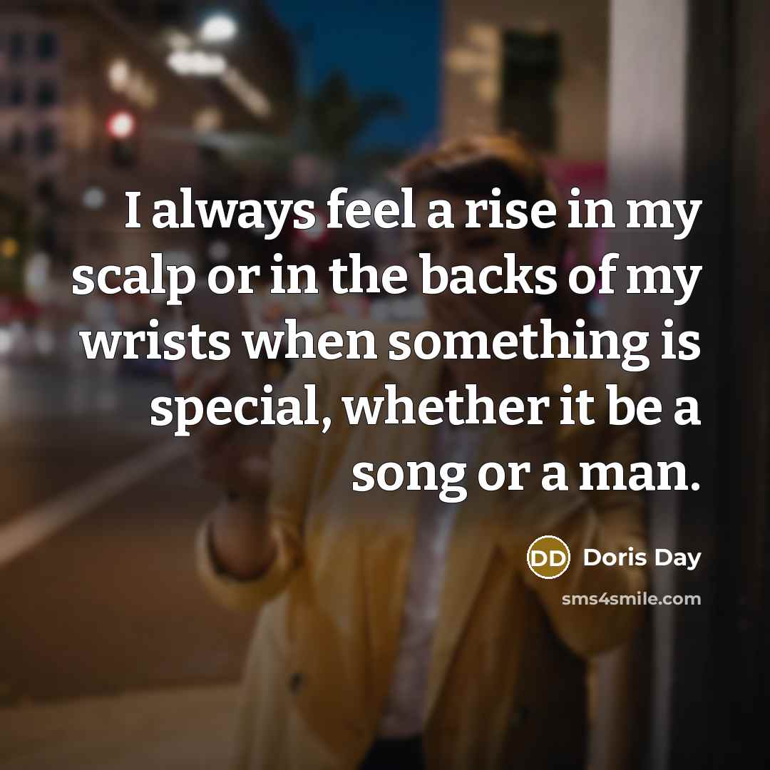 “I always feel a rise in my scalp or in the backs of my wrists when something is special, whether it be a song or a man.” quote by Doris Day