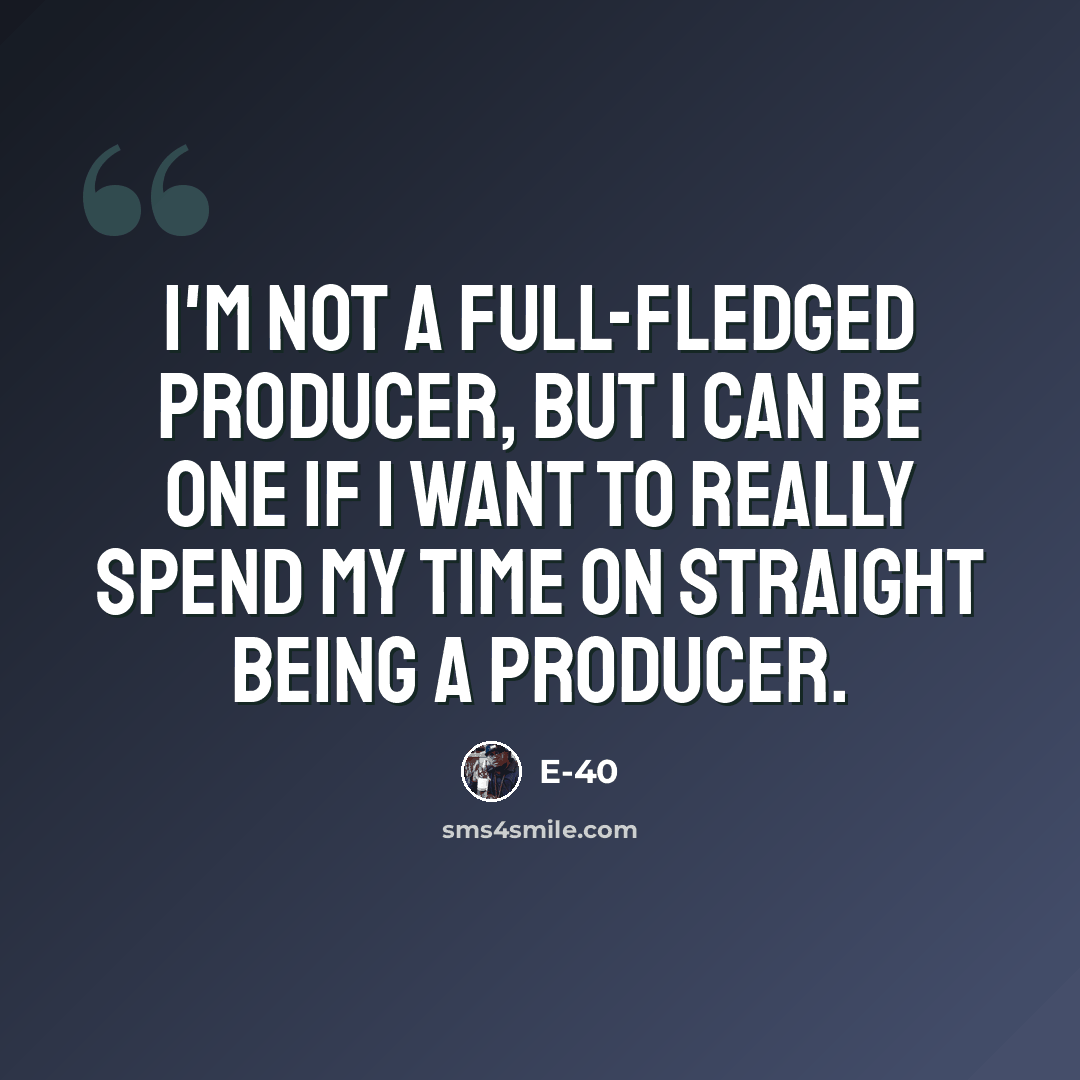 “I'm not a full-fledged producer, but I can be one if I want to really spend my time on straight being a producer.” quote by E-40