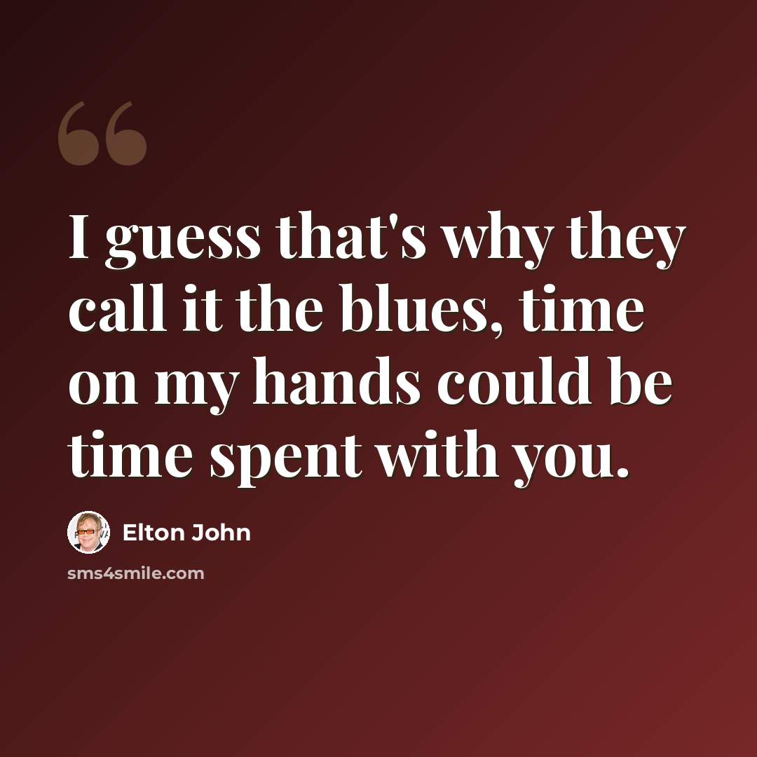 “I guess that's why they call it the blues, time on my hands could be time spent with you.” quote by Elton John