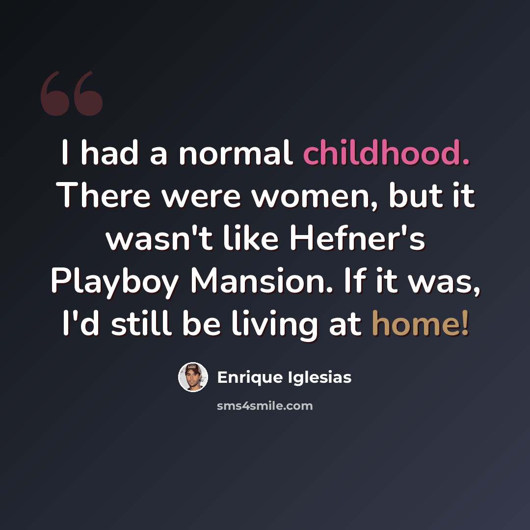 “I had a normal childhood. There were women, but it wasn't like Hefner's Playboy Mansion. If it was, I'd still be living at home!” quote by Enrique Iglesias