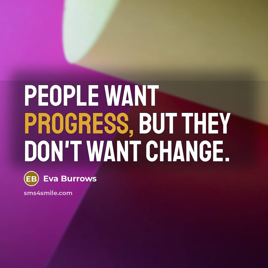 “People want progress, but they don't want change.” quote by Eva Burrows