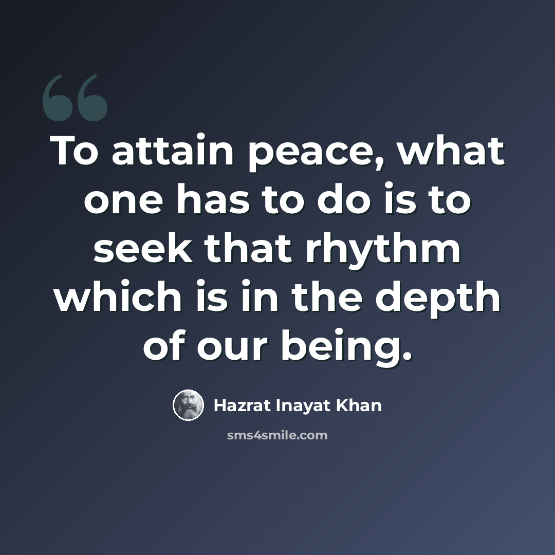“To attain peace, what one has to do is to seek that rhythm which is in the depth of our being.” quote by Hazrat Inayat Khan