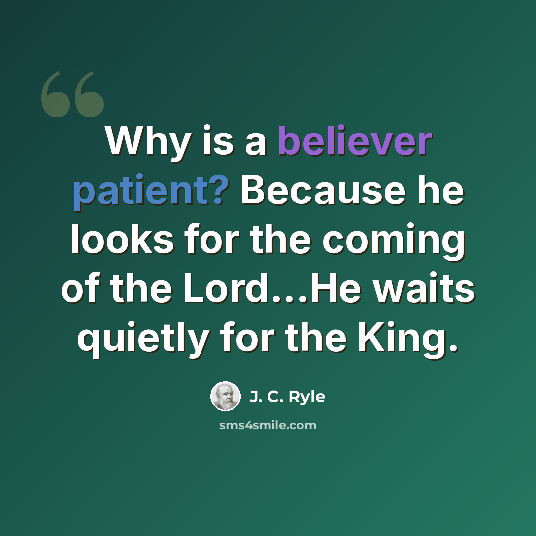 “Why is a believer patient? Because he looks for the coming of the Lord...He waits quietly for the King.” quote by J. C. Ryle