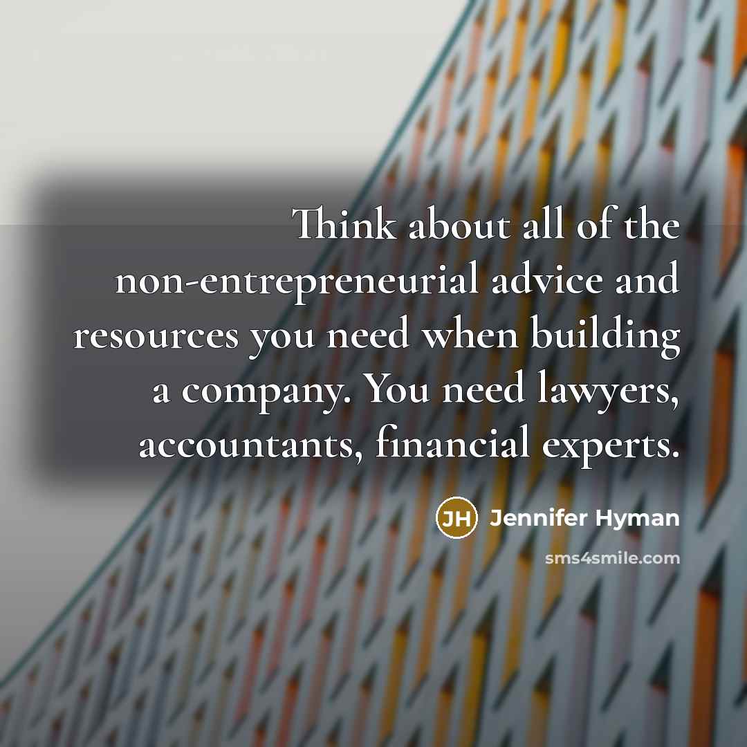 “Think about all of the non-entrepreneurial advice and resources you need when building a company. You need lawyers, accountants, financial experts.” quote by Jennifer Hyman