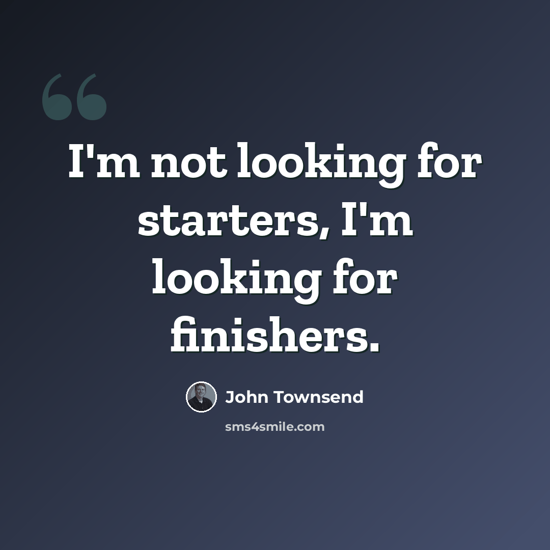 “I'm not looking for starters, I'm looking for finishers.” quote by John Townsend