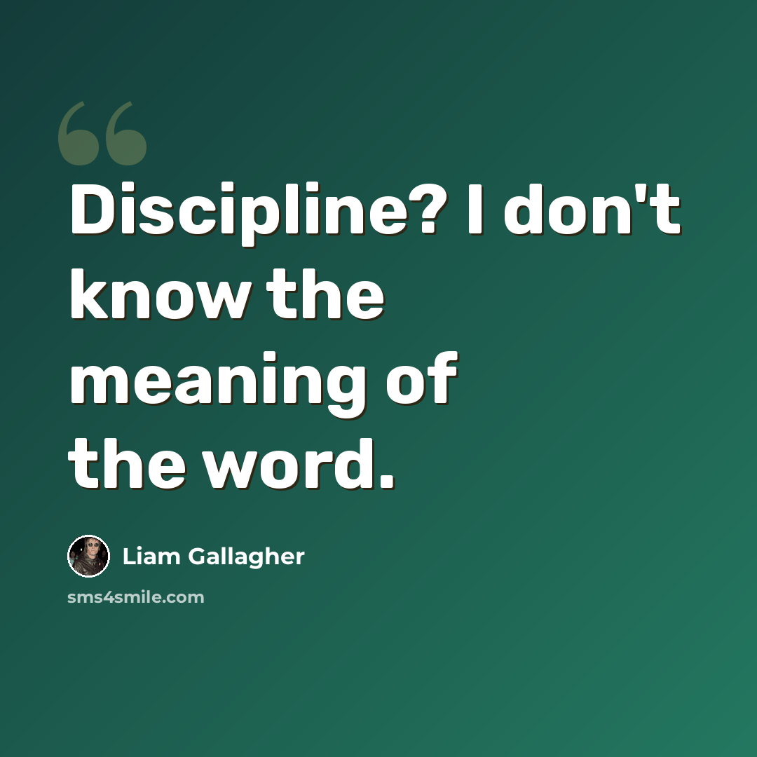 “Discipline? I don't know the meaning of the word.” quote by Liam Gallagher